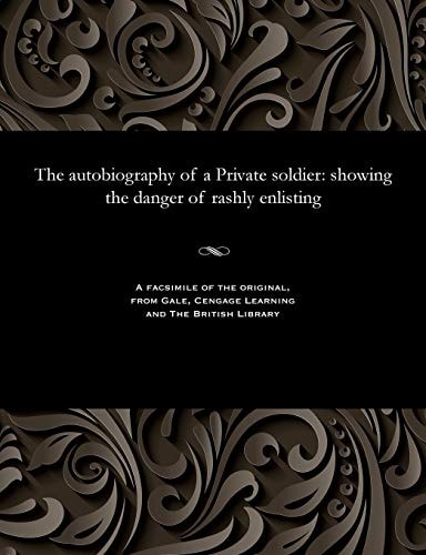 The Autobiography of a Private Soldier Showing the Danger of Rashly Enlisting