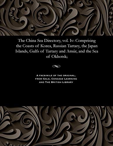 The China Sea Directory, Vol. IV Comprising the Coasts of Korea, Russian Tartary, the Japan Islands, Gulfs of Tartary and Amúr, and the Sea of Okhotsk;