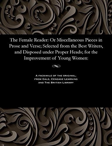 The Female Reader Or Miscellaneous Pieces in Prose and Verse; Selected from the Best Writers, and Disposed Under Proper Heads; for the Improvement of Young Women. By Mr. Cresswick, ...