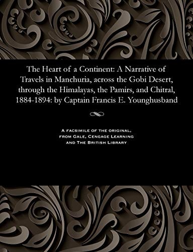 The Heart of a Continent: A Narrative of Travels in Manchuria, across the Gobi Desert, through the Himalayas, the Pamirs, and Chitral, 1884-1894: by Captain Francis E. Younghusband