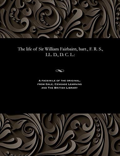 The Life of Sir William Fairbairn, Bart. , F. R. S. , LL. D. , D. C. L.