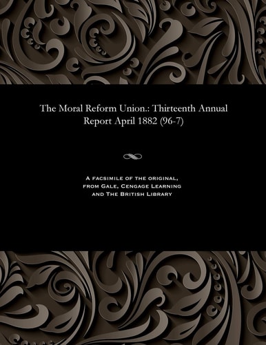 The Moral Reform Union. Thirteenth Annual Report April 1882 (96-7)