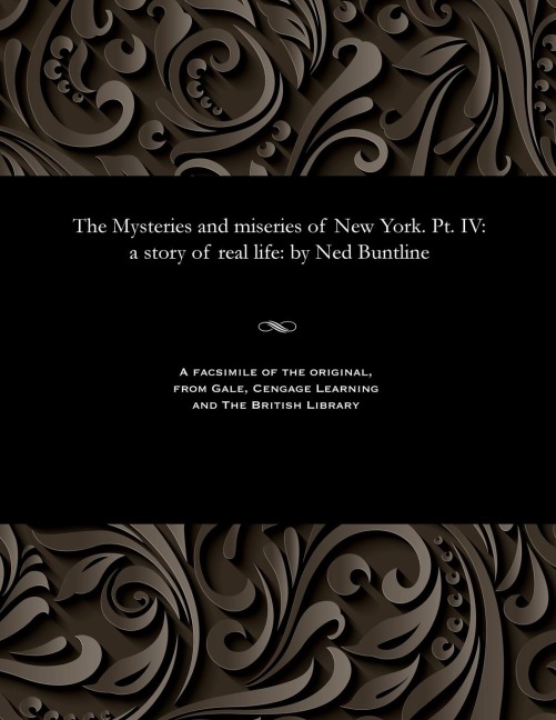 The Mysteries and Miseries of New York. Pt. IV: A Story of Real Life: By Ned Buntline