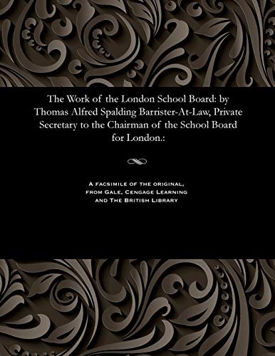 The Work of the London School Board By Thomas Alfred Spalding Barrister-At-Law, Private Secretary to the Chairman of the School Board for London. :