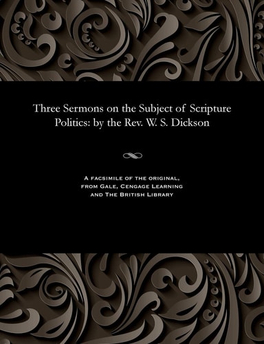 Three Sermons on the Subject of Scripture Politics: By the Rev. W. S. Dickson
