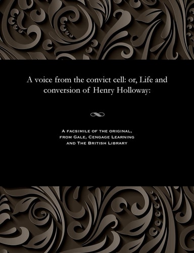A Voice from the Convict Cell Or, Life and Conversion of Henry Holloway: