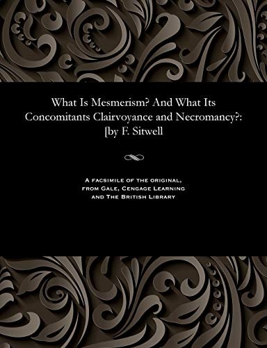 What Is Mesmerism? and What Its Concomitants Clairvoyance and Necromancy? [by F. Sitwell