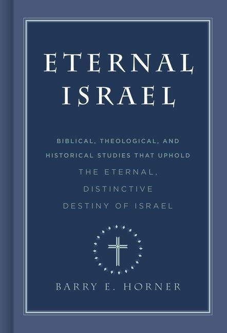 Eternal Israel: Biblical, Theological, and Historical Studies That Uphold the Eternal, Distinctive Destiny of Israel