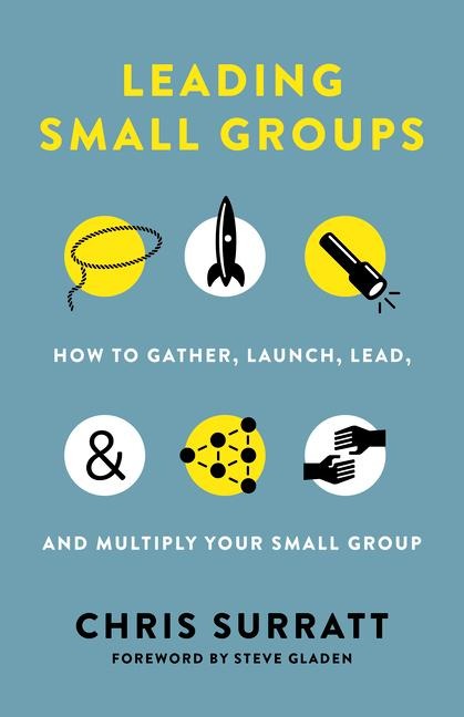 Leading Small Groups: How to Gather, Launch, Lead, and Multiply Your Small Group