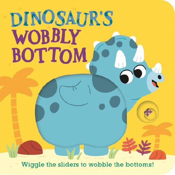 Dinosaurs Wobbly Bottom: (An Interactive Slider Book Full of Stomps, Dancing Wiggles, and Giggles for Babies and Toddlers)
