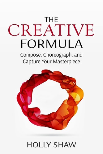 The Creative Formula Compose, Choreograph, and Capture Your Masterpiece