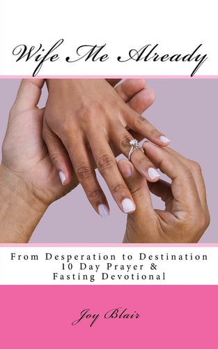 Wife Me Already from Desperation to Destination 10 Day Prayer and Fasting Devotional