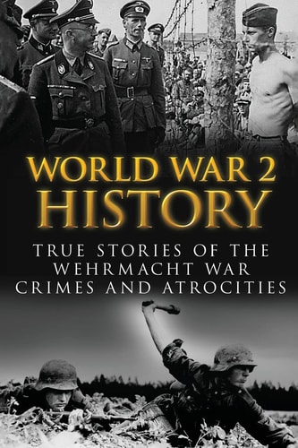 World War 2 History True Stories Of The Wehrmacht War Crimes And Atrocities