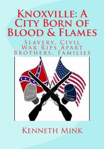 Knoxville: a City Born of Blood and Flames Slavery, Civil War Rips Apart Brothers, Families