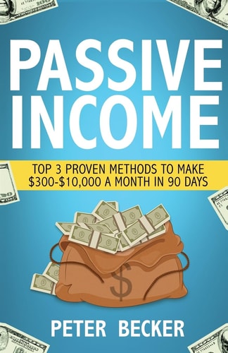 Passive Income 3 Proven Methods to Make $300-$10,000 a Month in 90 Days