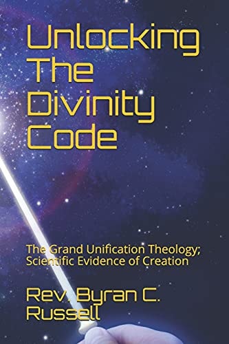 Unlocking The Divinity Code The Grand Unification Theology; Scientific Evidence of Creation