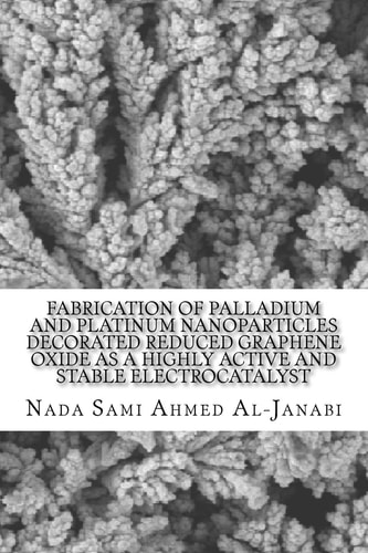 Fabrication of Palladium and Platinum Nanoparticles Decorated Reduced Graphene Oxide As a Highly Active and Stable Electrocatalyst A Thesis Presented to the Faculty of the Graduate School of the University of Missouri-Columbia