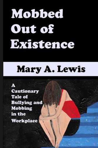 Mobbed Out Of Existence A Cautionary Tale of Bullying and Mobbing in the Workplace