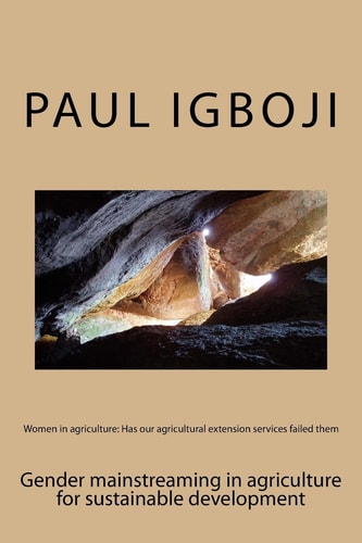 Women in Agriculture: Has Our Agricultural Extension Services Failed Them Gender Mainstreaming in Agriculture for Sustainable Development