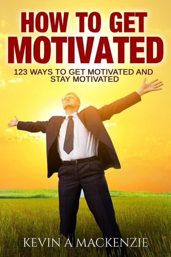 How to Get Motivated and Stay Motivated 123 Ways to Get Motivated and STAY Motivated