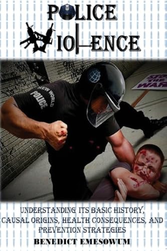 Police Violence Understanding Its Basic History, Causal Origins, Health Consequences, and Prevention Strategies