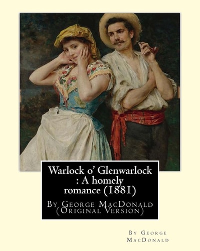 Warlock O' Glenwarlock A Homely Romance (1881), By George MacDonald: (Original Version)