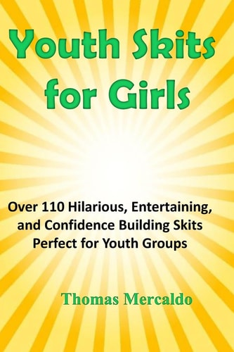 Youth Skits for Girls Over 110 Hilarious, Entertaining, and Confidence Building Skits Perfect for Youth Groups