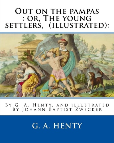 Out on the Pampas Or, The Young Settlers, By G. A. Henty (illustrated): : By Johann Baptist Zwecker (1814-1876) was a German Artist who Illustrated Books and Magazines in the Nineteenth Century.