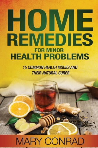 Home Remedies for Minor Health Problems 15 Common Health Issues and Their Natural Cures