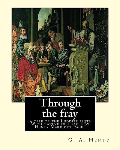 Through the Fray; a Tale of the Luddite Riots. With Twelve Full Pages G. A. Henty, and Illustrator By Henry Marriott Paget (31. Dezember 1857 in Clerkenwell, Middlesex;daed 27. March 1936 in London-Hampstead) War Ein Britischer Maler und Illustrator.