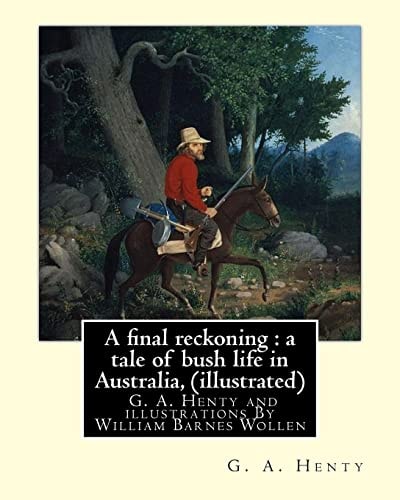A Final Reckoning : a Tale of Bush Life in Australia, by G. A. Henty (illustrated) And Illustrations by William Barnes Wollen (1857-1936) Was an English Painter. (Classic Fiction for Young Adults)