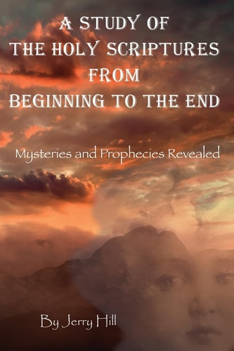 A Study Of The Holy Scriptures From Beginning To The End Mysteries And Prophecies Revealed