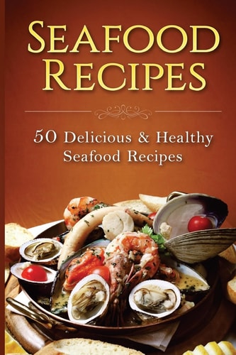 Seafood Recipes 50 Delicious and Healthy Seafood Recipes