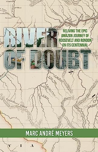 River of Doubt Reliving the Epic Amazon Journey of Roosevelt and Rondon on Its Centennial