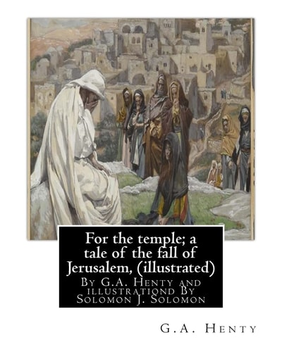 For the Temple; a Tale of the Fall of Jerusalem, By G.A. Henty ( Illustrated ) By Solomon Joseph Solomon(16 September 1860 - 27 July 1927) was a British Painter.