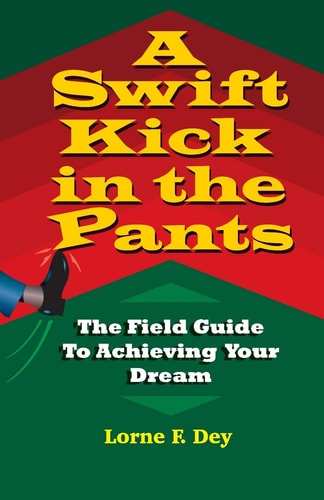A Swift Kick in the Pants The Field Guide to Achieving Your Dream