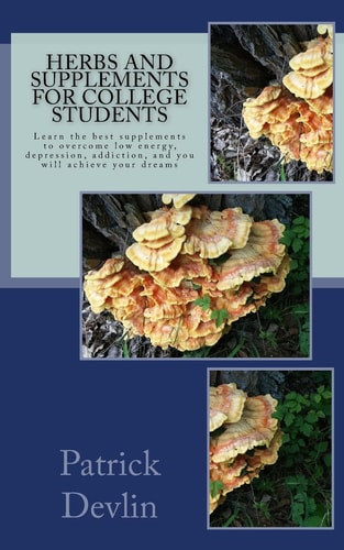 Herbs and Supplements for College Students The Most Effective Supplements, Herbs, and Activities to Fight Low Energy, Depression, and Addiction. Achieve Your Dreams!
