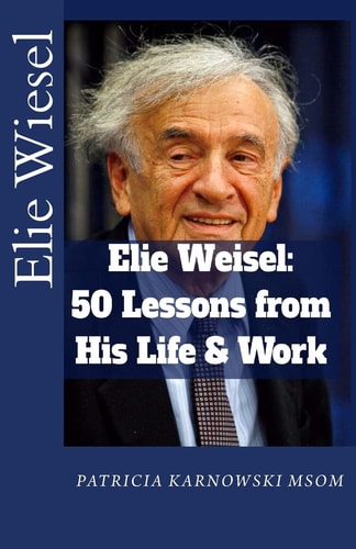 Elie Wiesel 50 Life Lessons from His Life and Work