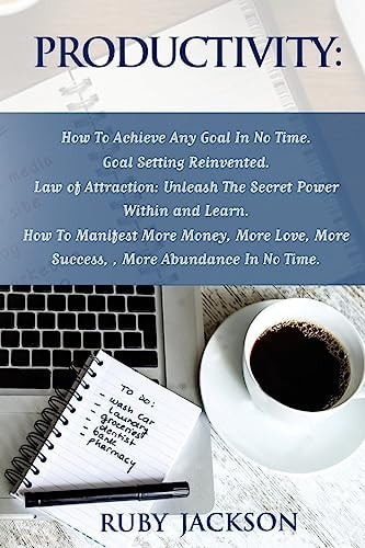 Productivity How To Achieve Any Goal In No Time - Goal Setting Reinvented.Law of Attraction: Unleash The Secret Power Within and Learn How To Manifest More Money, More Love, More Success, More Abundance In No Time