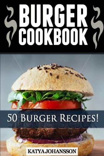 Burger Cookbook Top 50 Burger Recipes (Using Meat, Chicken, Fish, Cheese, Veggies And Much More)