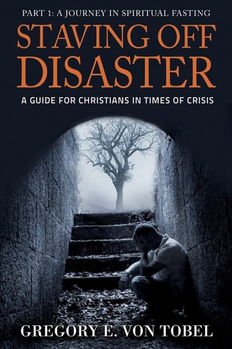 Staving Off Disaster Part 1: a Journey in Biblical Fasting a Guide for Christians in Times of Crisis