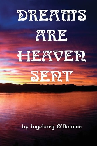 Dreams Are Heaven Sent Dreams As Tools for Self-Knowledge, Compassion, and Guidance for a Richer Life