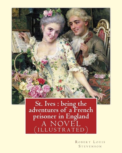 St. Ives Being the Adventures of a French Prisoner in England, A NOVEL: By Robert Louis Stevenson(13 November 1850 - 3 December 1894), By Sir Sidney Colvin (18 June 1845 - 11 May 1927), By Sir Arthur Thomas Quiller Couch (1863 - 1944)