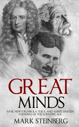 Great Minds Isaac Newton, Nikola Tesla, and Albert Einstein Founders of the Scientific Age