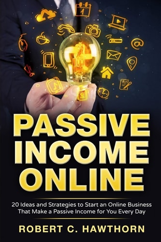 Passive Income Online 20 Ideas and Strategies to Start an Online Business That Make a Passive Income for You Every Day