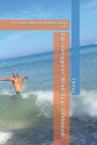 Life Designers Workshop Workbook For Those Who Want More Out of Life