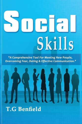 Social Skills A Comprehensive Tool for Meeting New People, Overcoming Fear, Dating and Effective Communication