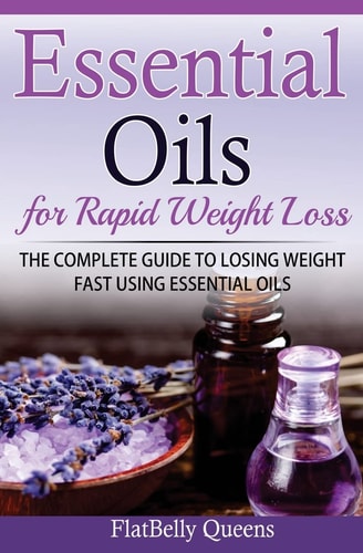 Essential Oils for Rapid Weight Loss The Complete Guide to Losing Weight Fast Using Essential Oils