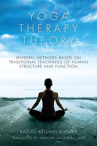 Yoga Therapy Theory Modern Methods Based on Traditional Teachings of Human Structure and Function