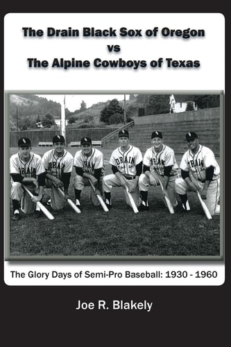 The Drain Black Sox of Oregon Vs The Alpine Cowboys of Texas The Glory Days of Semi-Pro Baseball: 1930-1960